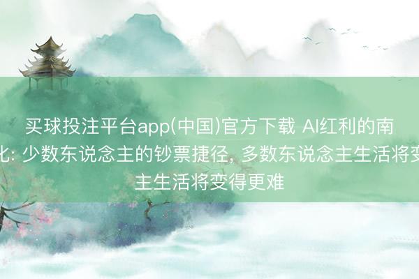 买球投注平台app(中国)官方下载 AI红利的南北极分化: 少数东说念主的钞票捷径， 多数东说念主生活将变得更难