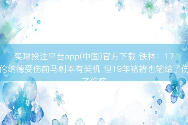 买球投注平台app(中国)官方下载 铁林：17年伦纳德受伤前马刺本有契机 但19年袼褙也输给了伤病