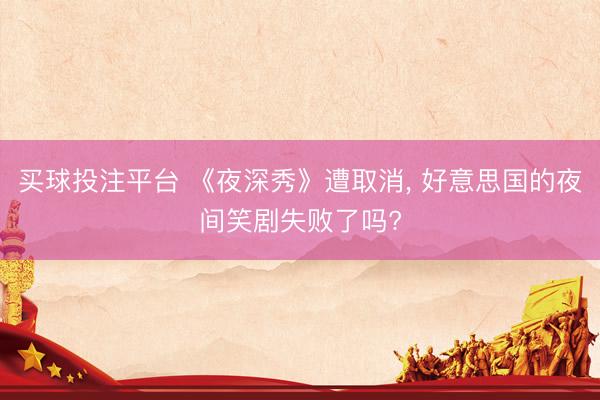 买球投注平台 《夜深秀》遭取消， 好意思国的夜间笑剧失败了吗?
