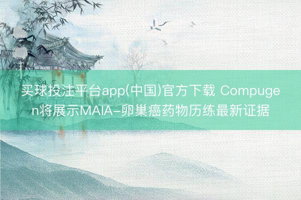 买球投注平台app(中国)官方下载 Compugen将展示MAIA-卵巢癌药物历练最新证据