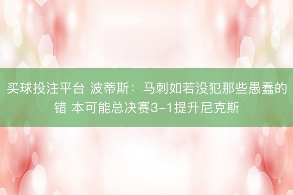 买球投注平台 波蒂斯:马刺如若没犯那些愚蠢的错 本可能总决赛3-1提升尼克斯