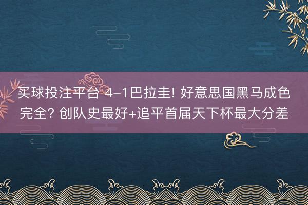 买球投注平台 4-1巴拉圭! 好意思国黑马成色完全? 创队史最好+追平首届天下杯最大分差