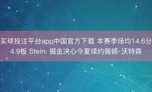 买球投注平台app中国官方下载 本赛季场均14.6分4.9板 Stein: 掘金决心今夏续约佩顿·沃特森