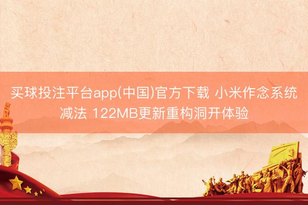 买球投注平台app(中国)官方下载 小米作念系统减法 122MB更新重构洞开体验