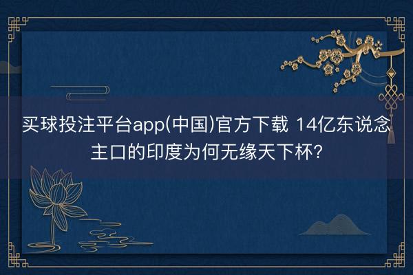买球投注平台app(中国)官方下载 14亿东说念主口的印度为何无缘天下杯?
